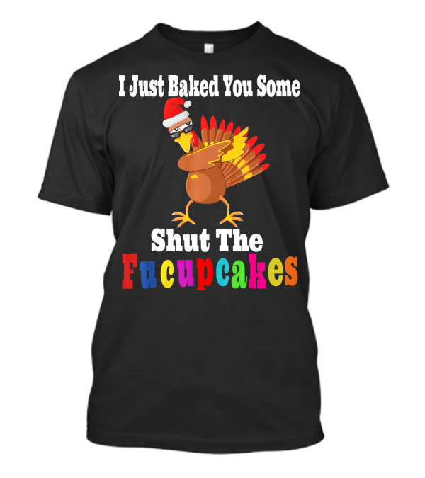 I Just Baked You Some Shut The Fucupcakes Turkey Santa Hat T-Shirt