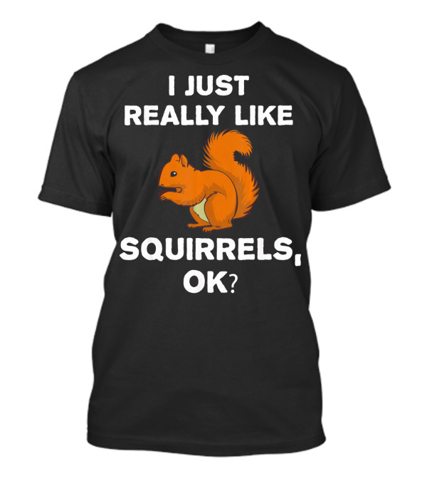 I Just Really Like Squirrels, OK? T-Shirt