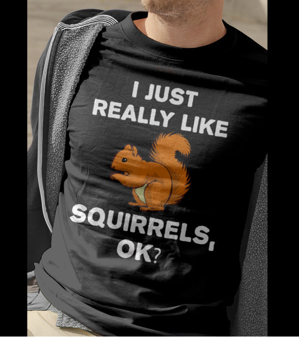 I Just Really Like Squirrels, OK? T-Shirt