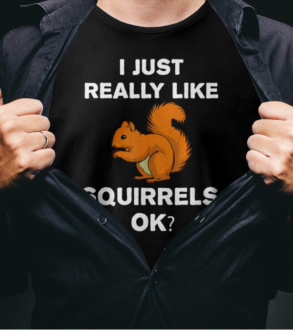 I Just Really Like Squirrels, OK? T-Shirt