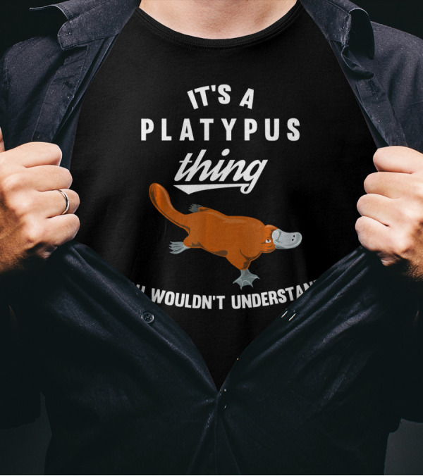It's A Platypus Thing You Wouldn't Understand T-Shirt