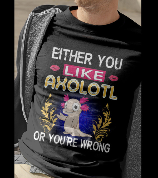 EITHER YOU LIKE AXOLOTL OR YOU'RE WRONG T-Shirt