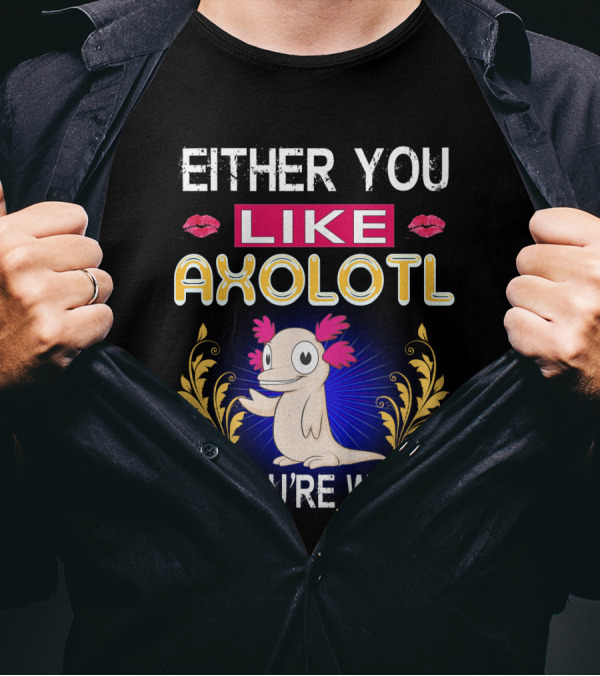 EITHER YOU LIKE AXOLOTL OR YOU'RE WRONG T-Shirt
