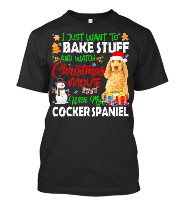 I Just Want To Bake Stuff And Watch Christmas Movies With My Cocker Spaniel T-Shirt