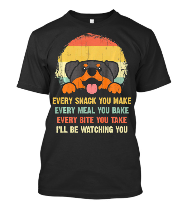 Every Snack You Make Every Meal You Bake Every Bite You Take I'll Be Watching You Rottweiler Dog Love T-Shirt