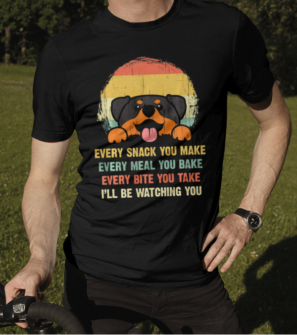 Every Snack You Make Every Meal You Bake Every Bite You Take I'll Be Watching You Rottweiler Dog Love T-Shirt