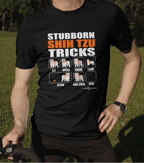 Stubborn Shih Tzu Tricks Sit Down Shake Come Fetch Roll Over Stay T-Shirt