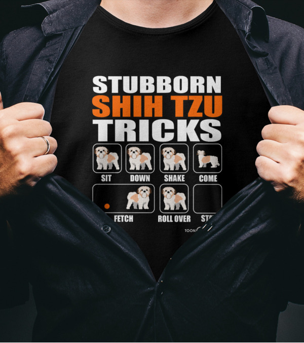 Stubborn Shih Tzu Tricks Sit Down Shake Come Fetch Roll Over Stay T-Shirt