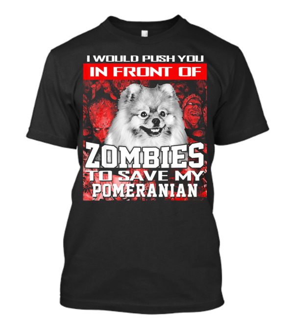 I Would Push You In Front Of Zombies To Save My Pomeranian T-Shirt