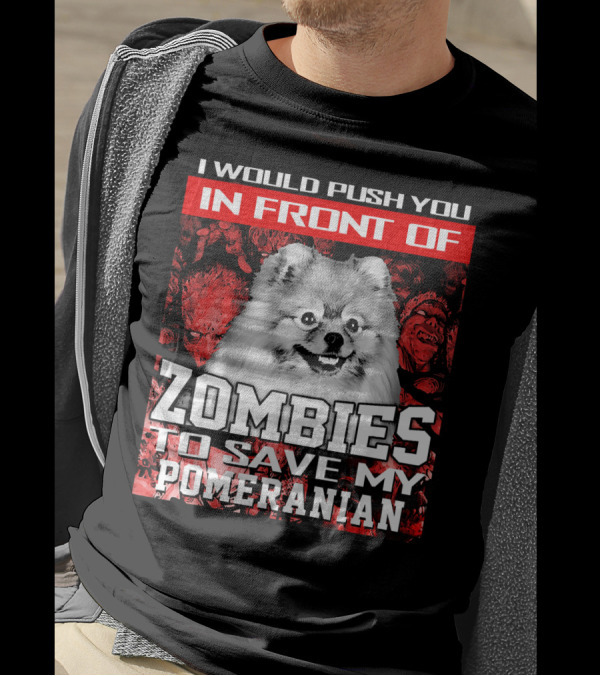 I Would Push You In Front Of Zombies To Save My Pomeranian T-Shirt