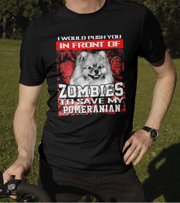 I Would Push You In Front Of Zombies To Save My Pomeranian T-Shirt