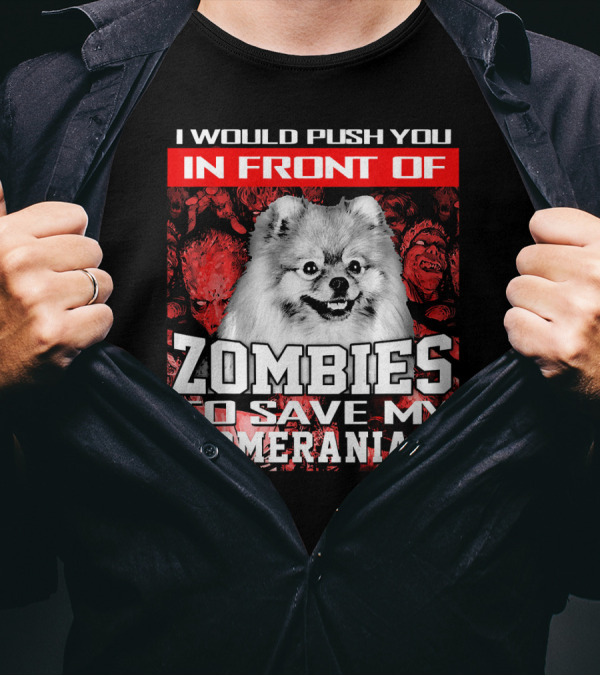 I Would Push You In Front Of Zombies To Save My Pomeranian T-Shirt