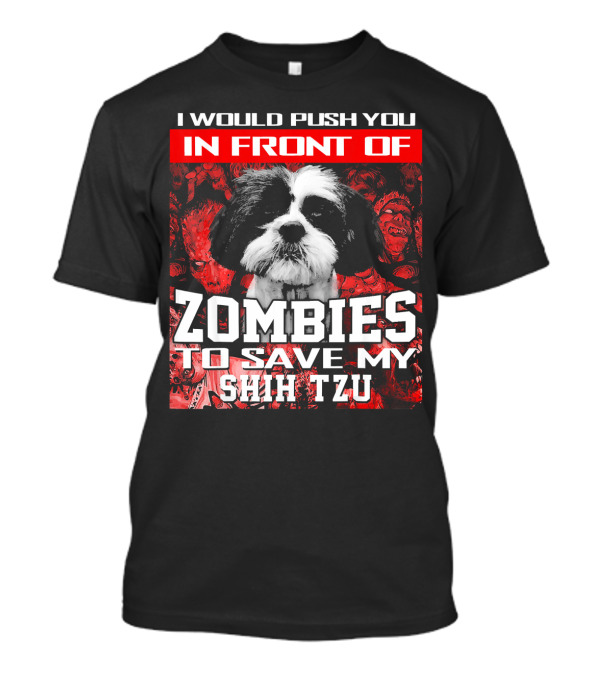 I Would Push You In Front Of Zombies To Save My Shih Tzu T-Shirt