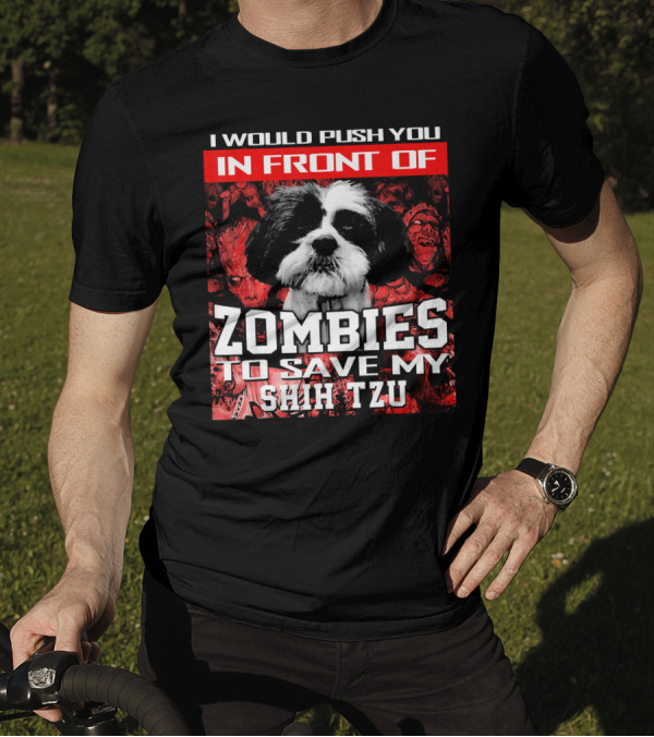I Would Push You In Front Of Zombies To Save My Shih Tzu T-Shirt