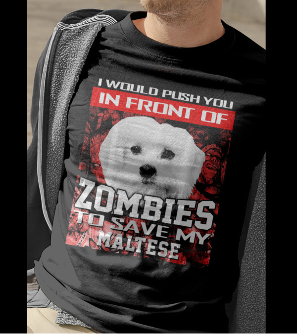 I Would Push You In Front Of Zombies To Save My Maltese T-Shirt