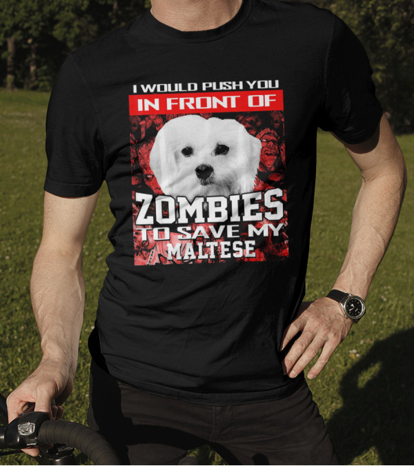 I Would Push You In Front Of Zombies To Save My Maltese T-Shirt