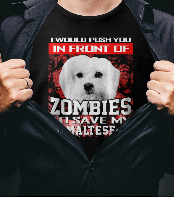 I Would Push You In Front Of Zombies To Save My Maltese T-Shirt