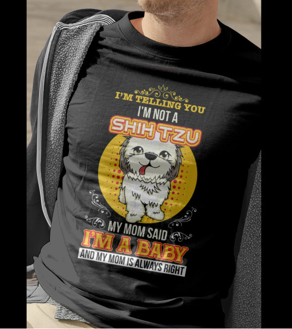 I'm Telling You I'm Not A Shih Tzu My Mom Said I'm A Baby And My Mom Is Always Right T-Shirt
