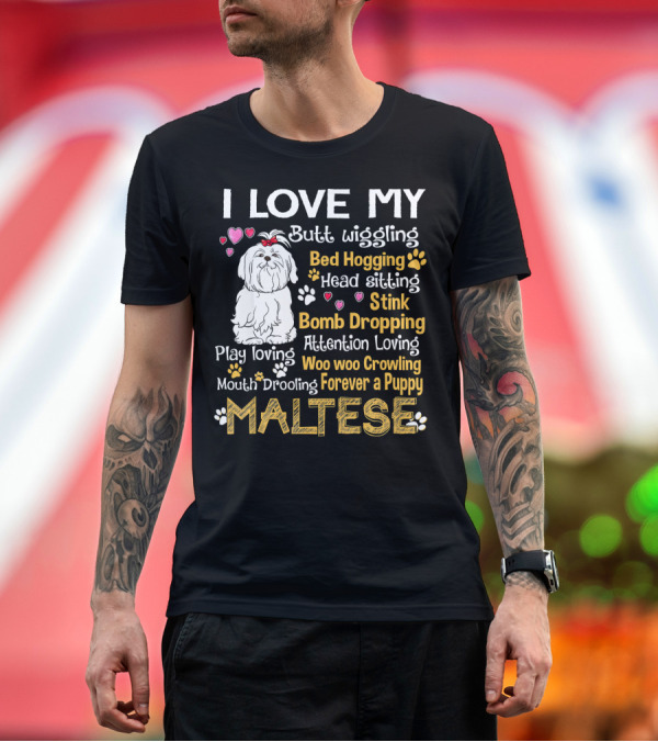 Premium T-Shirt: I Love My Butt Wiggling Bed Hogging Head Sitting Stink Bomb Dropping Play Loving Attention Loving Woo Woo Growling Mouth Drooling Forever a Puppy Malt I Love My Butt Wiggling Bed Hogging Head Sitting Stink Bomb Dropping Play Loving Attention Loving Woo Woo Growling Mouth Drooling Forever a Puppy Malt