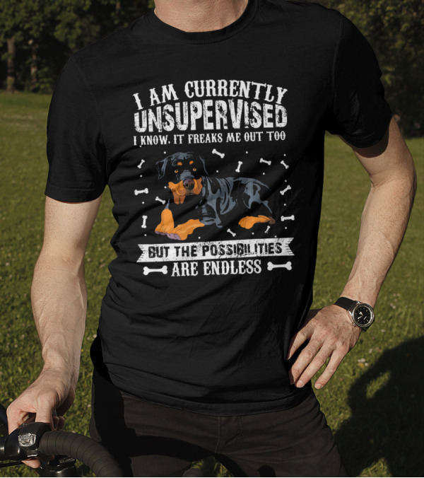 I Am Currently Unsupervised I Know It Freaks Me Out Too But The Possibilities Are Endless Rottweiler T-Shirt