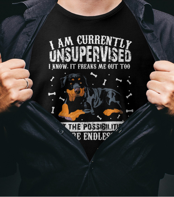 I Am Currently Unsupervised I Know It Freaks Me Out Too But The Possibilities Are Endless Rottweiler T-Shirt