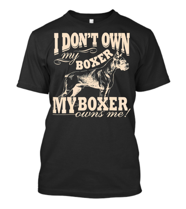 I Don't Own My Boxer My Boxer Owns Me Boxer Dog T-Shirt