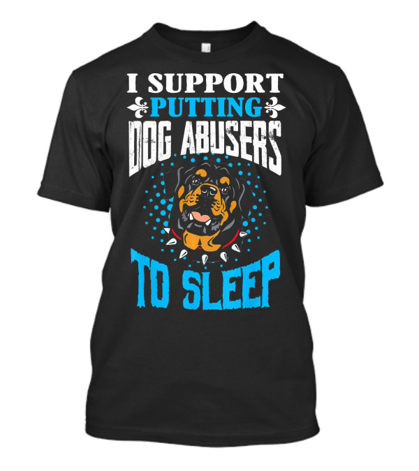 I Support Putting Dog Abusers To Sleep Rottweiler T-Shirt