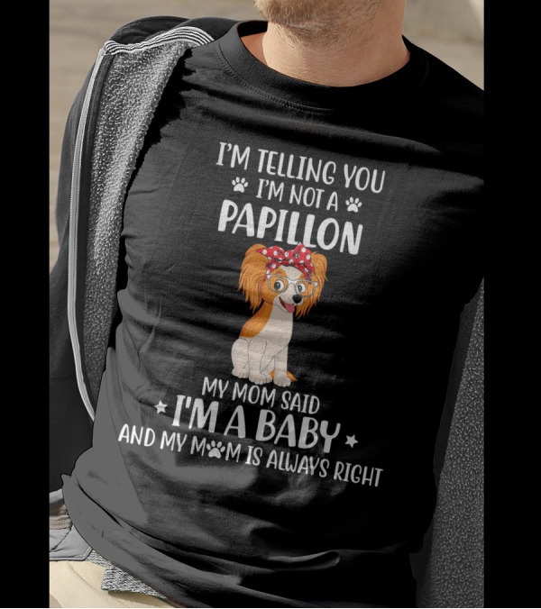 I'm Telling You I'm Not A Papillon My Mom Said I'm A Baby And My Mom Is Always Right T-Shirt