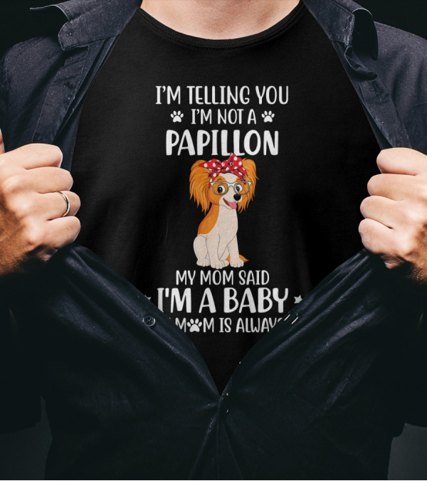 I'm Telling You I'm Not A Papillon My Mom Said I'm A Baby And My Mom Is Always Right T-Shirt