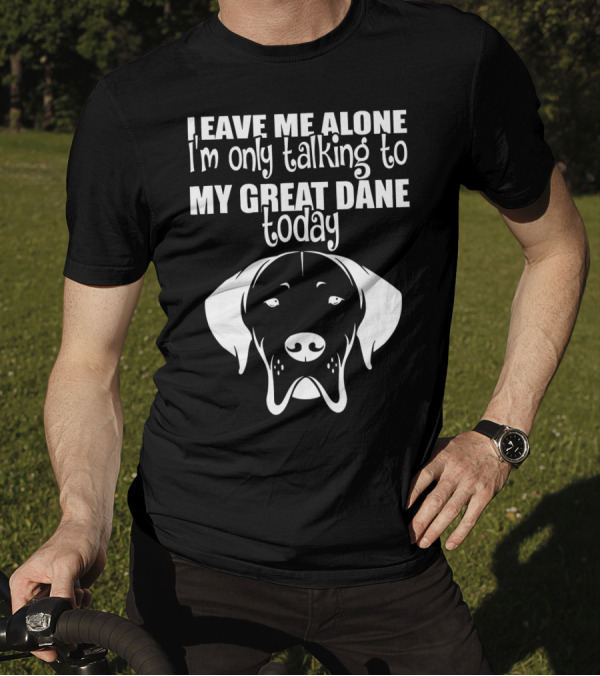 Leave Me Alone I'm Only Talking To My Great Dane Today T-Shirt