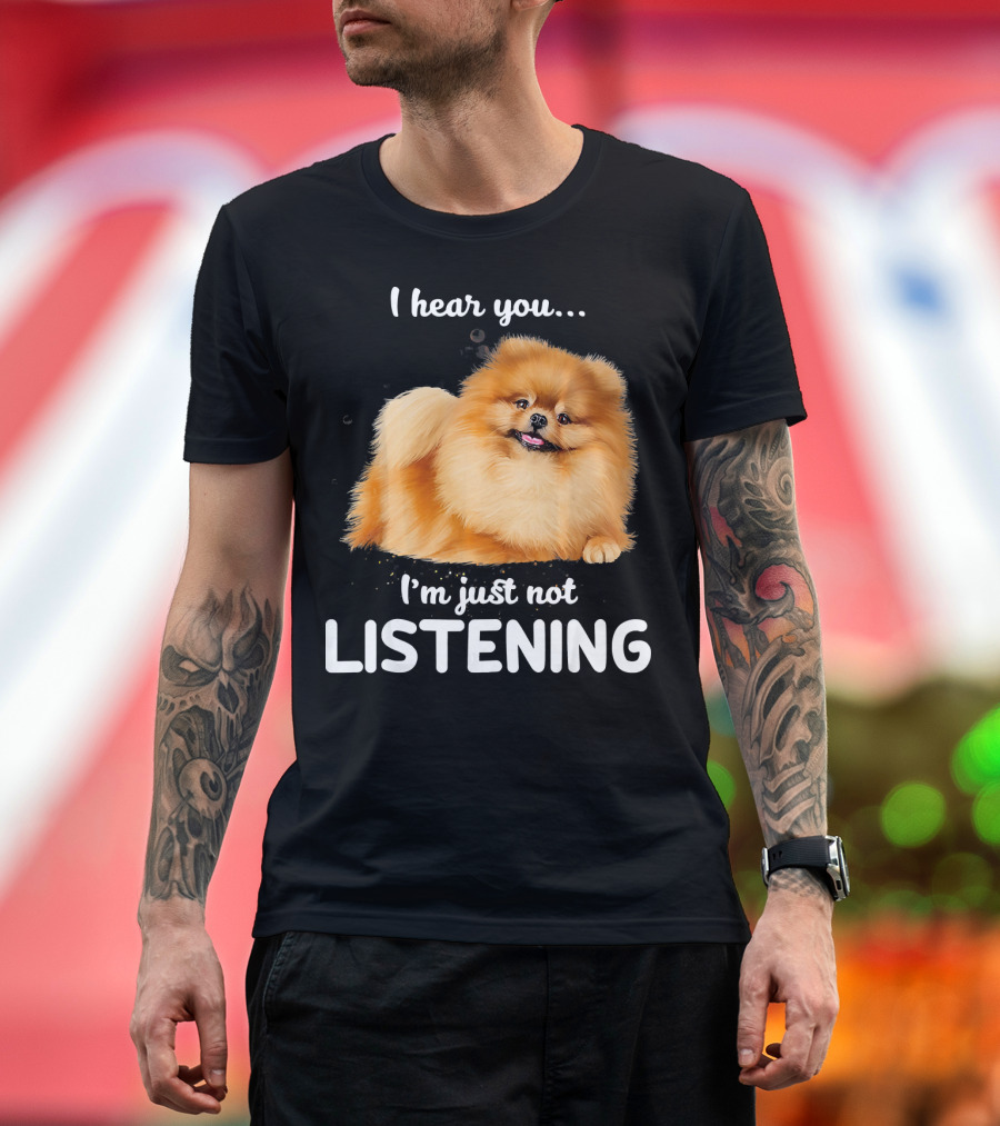 Pomeranian I Hear You I'm Just Not Listening T-Shirt