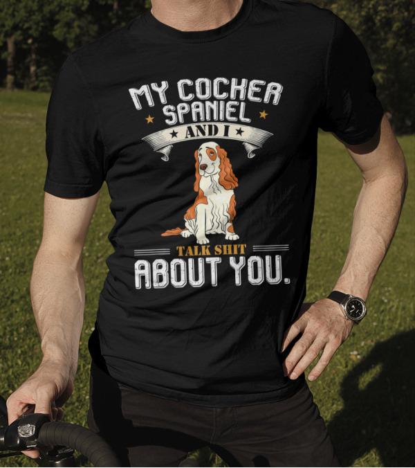 MY COCKER SPANIEL AND I TALK SHIT ABOUT YOU T-Shirt