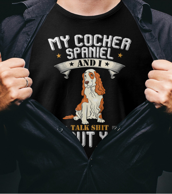 MY COCKER SPANIEL AND I TALK SHIT ABOUT YOU T-Shirt