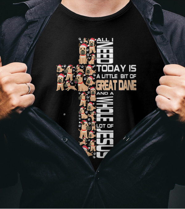 All I Need Today Is A Little Bit Of Great Dane And A Whole Lot Of Jesus T-Shirt