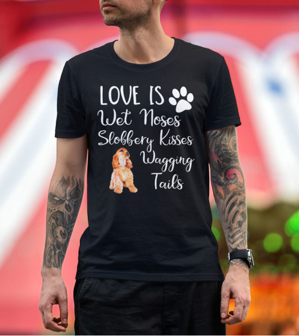 Premium T-Shirt: Cocker Spaniel Love Is Wet Noses Slobbery Kisses Wagging Tails T-Shirt Cocker Spaniel Love Is Wet Noses Slobbery Kisses Wagging Tails T-Shirt