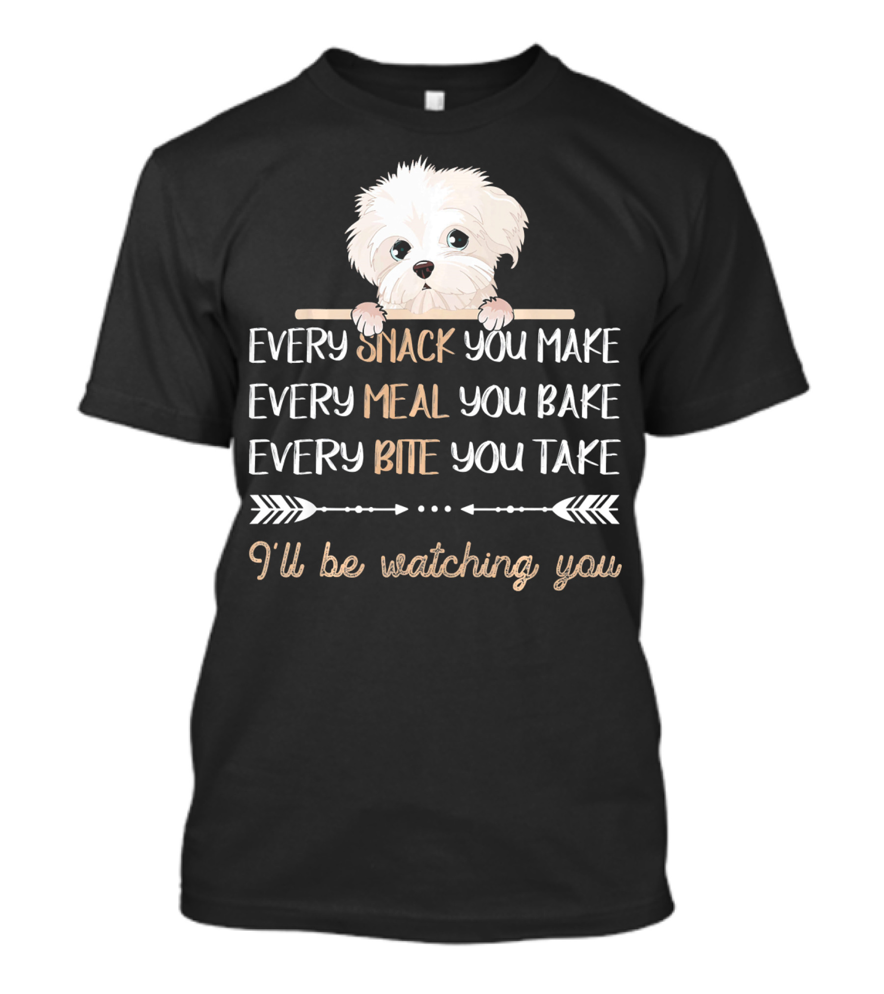 Maltese Dog Every Snack You Make Every Meal You Bake Every Bite You Take I'll Be Watching You T-Shirt