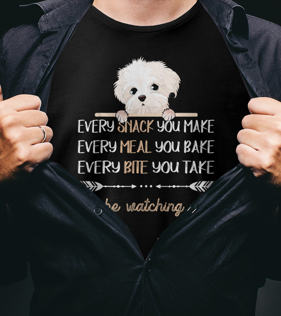 Maltese Dog Every Snack You Make Every Meal You Bake Every Bite You Take I'll Be Watching You T-Shirt