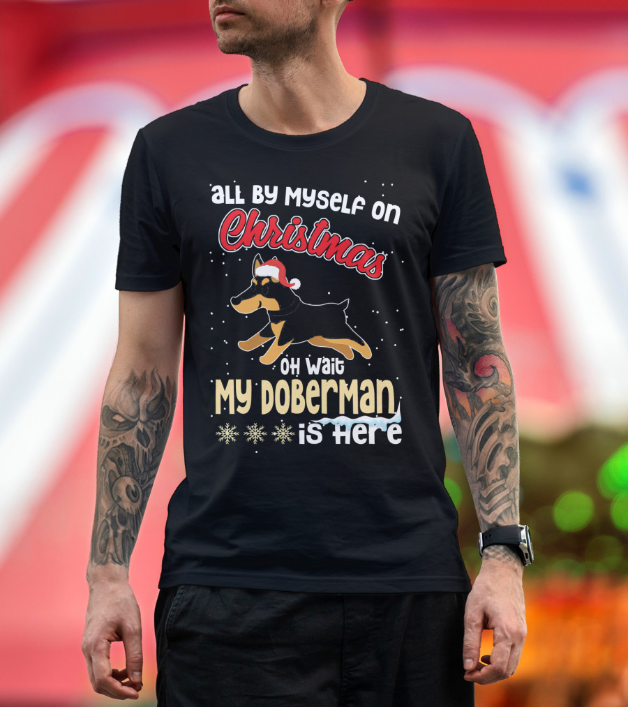All By Myself On Christmas Oh Wait My Doberman Is Here T-Shirt
