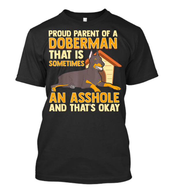 Proud Parent Of A Doberman That Is Sometimes An Asshole And That's Okay T-Shirt