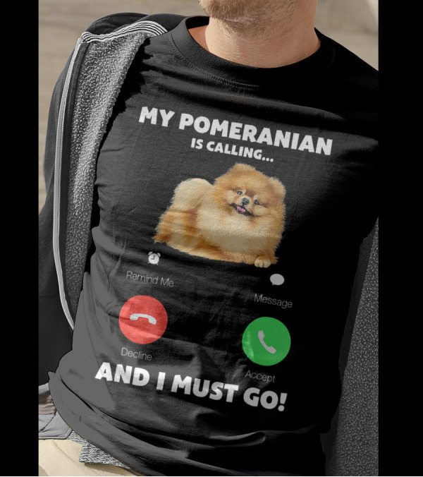 My Pomeranian Is Calling Remind Me Decline Accept Message And I Must Go T-Shirt