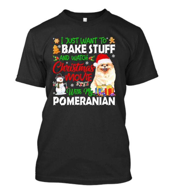 I Just Want To Bake Stuff And Watch Christmas Movie With My Pomeranian T-Shirt