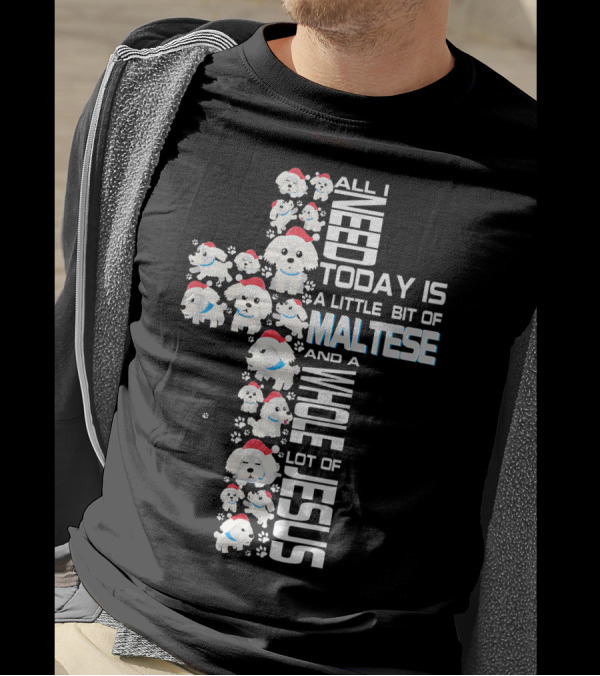 All I Need Today Is A Little Bit Of Maltese And A Whole Lot Of Jesus T-Shirt
