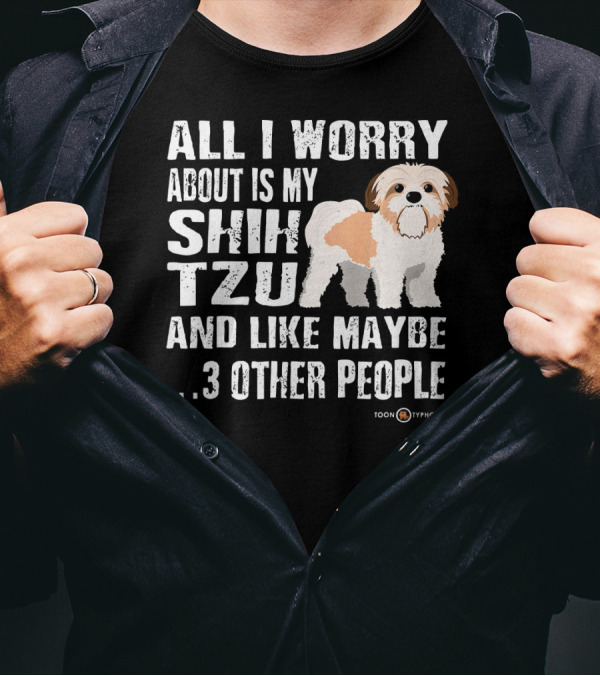 ALL I WORRY ABOUT IS MY SHIH TZU AND LIKE MAYBE 3 OTHER PEOPLE TOON TYPHOON T-Shirt