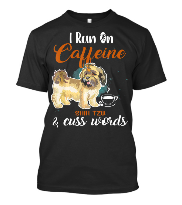 Shih Tzu I Run On Caffeine And Cuss Words T-Shirt