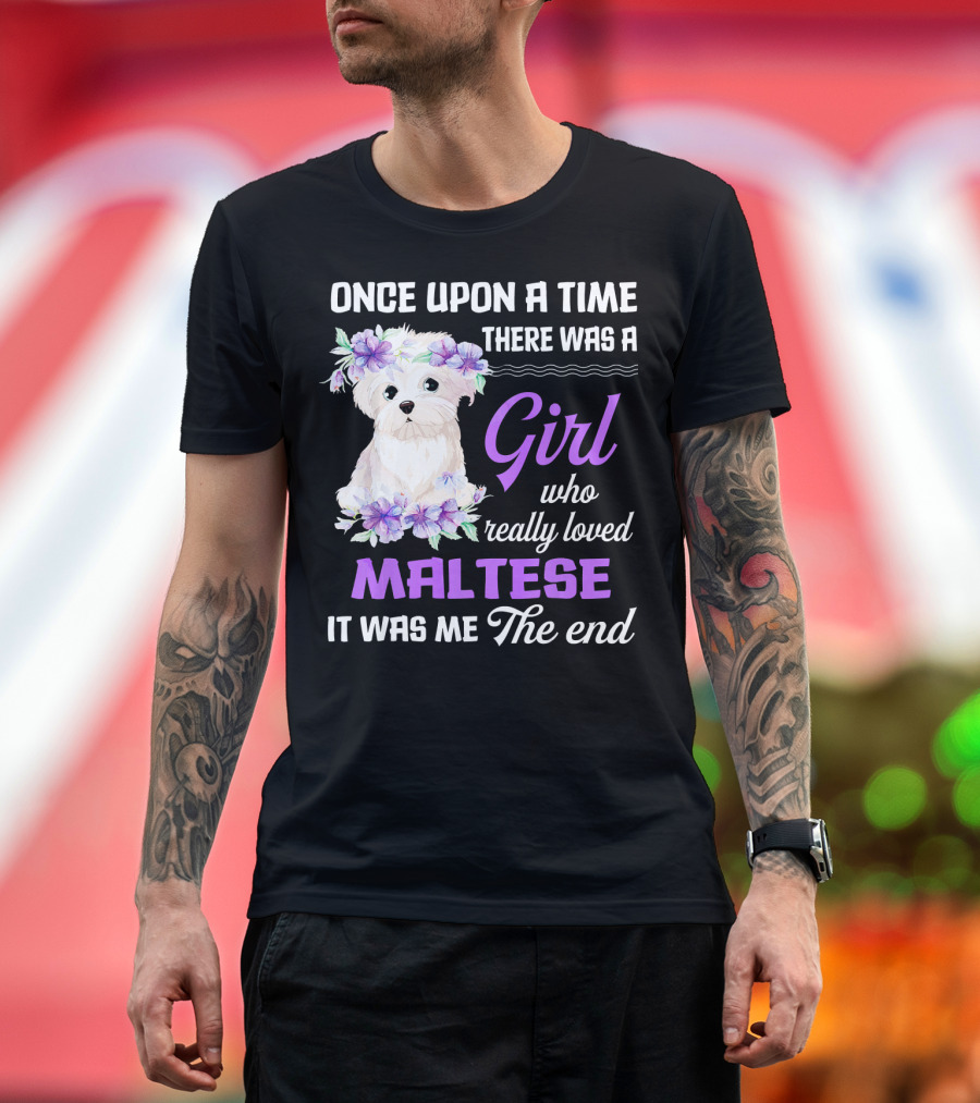 Once Upon a Time There Was a Girl Who Really Loved Maltese It Was Me The End T-Shirt