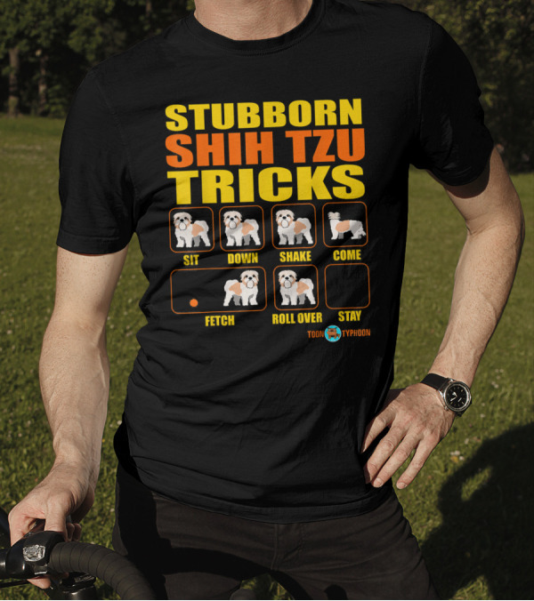 STUBBORN SHIH TZU TRICKS SIT DOWN SHAKE COME FETCH ROLL OVER STAY TOON TYPHOON T-Shirt