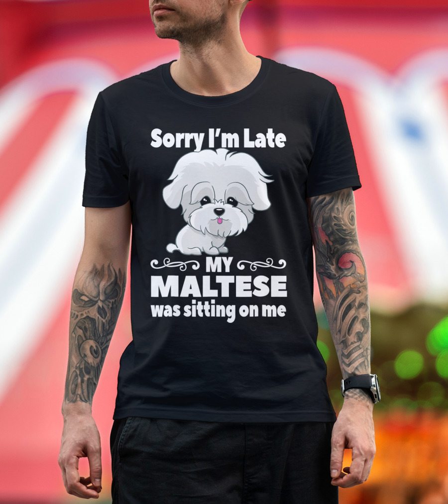 Sorry I'm Late My Maltese Was Sitting On Me Cute Dog T-Shirt