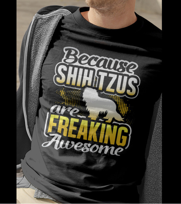 Because Shih Tzus Are Freaking Awesome T-Shirt