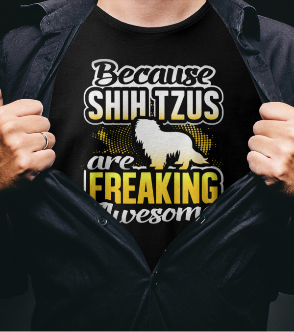 Because Shih Tzus Are Freaking Awesome T-Shirt