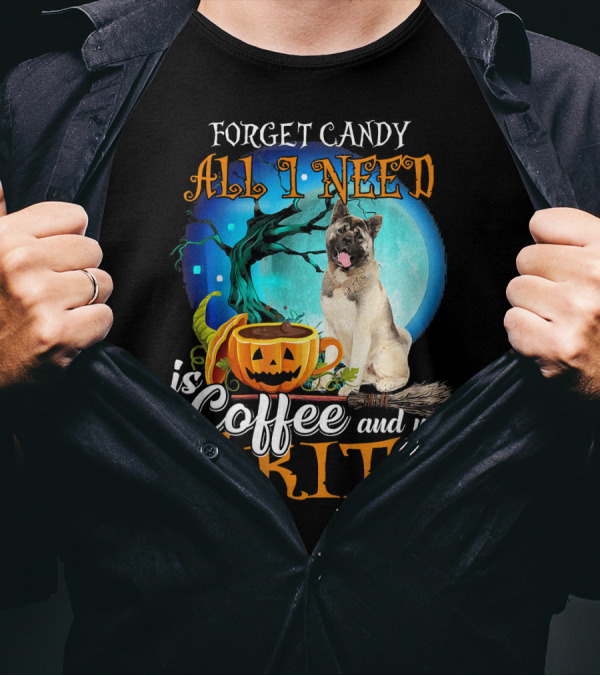 Forget Candy All I Need Is Coffee And My Akita T-Shirt